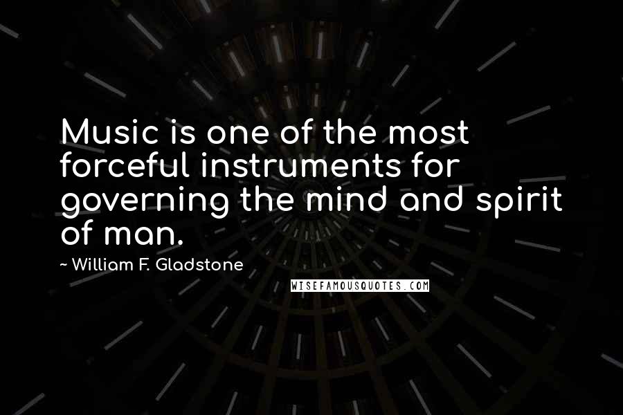 William F. Gladstone quotes: Music is one of the most forceful instruments for governing the mind and spirit of man.