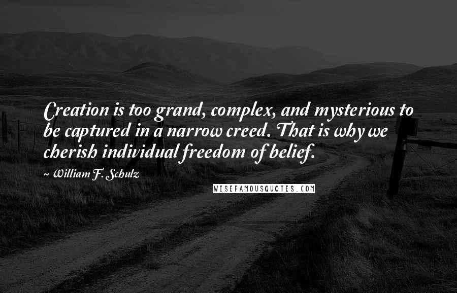William F. Schulz quotes: Creation is too grand, complex, and mysterious to be captured in a narrow creed. That is why we cherish individual freedom of belief.