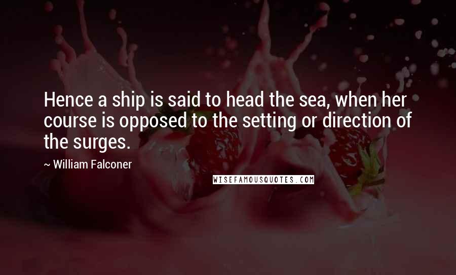 William Falconer quotes: Hence a ship is said to head the sea, when her course is opposed to the setting or direction of the surges.