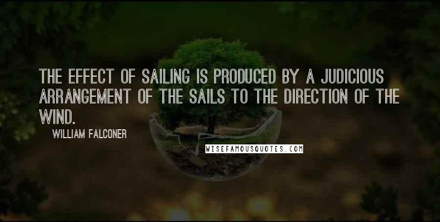 William Falconer quotes: The effect of sailing is produced by a judicious arrangement of the sails to the direction of the wind.