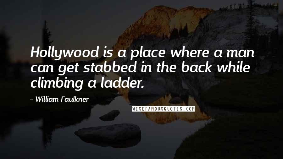 William Faulkner quotes: Hollywood is a place where a man can get stabbed in the back while climbing a ladder.