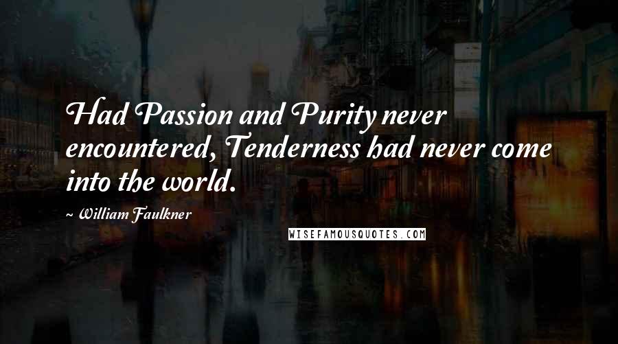 William Faulkner quotes: Had Passion and Purity never encountered, Tenderness had never come into the world.