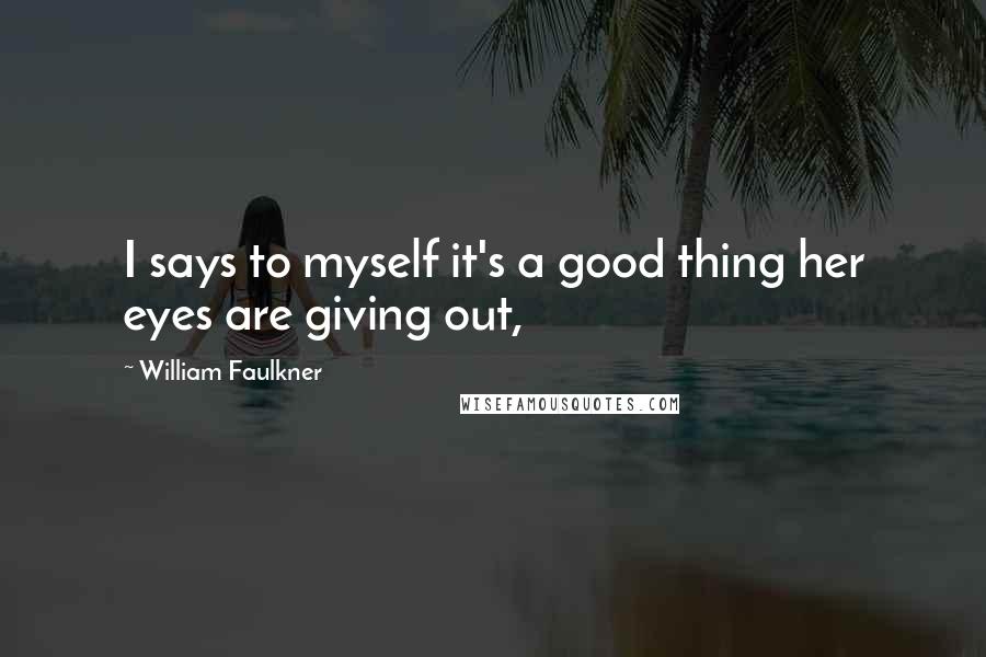 William Faulkner quotes: I says to myself it's a good thing her eyes are giving out,