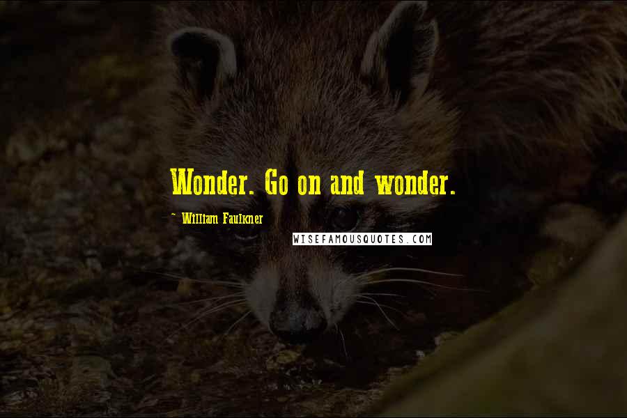 William Faulkner quotes: Wonder. Go on and wonder.