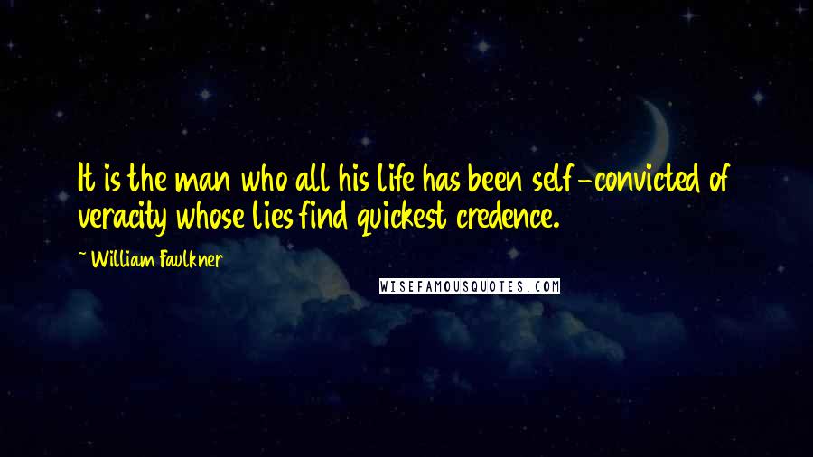 William Faulkner quotes: It is the man who all his life has been self-convicted of veracity whose lies find quickest credence.