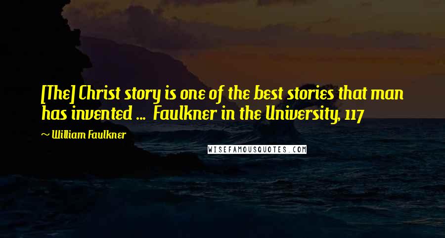 William Faulkner quotes: [The] Christ story is one of the best stories that man has invented ... Faulkner in the University, 117
