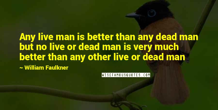 William Faulkner quotes: Any live man is better than any dead man but no live or dead man is very much better than any other live or dead man