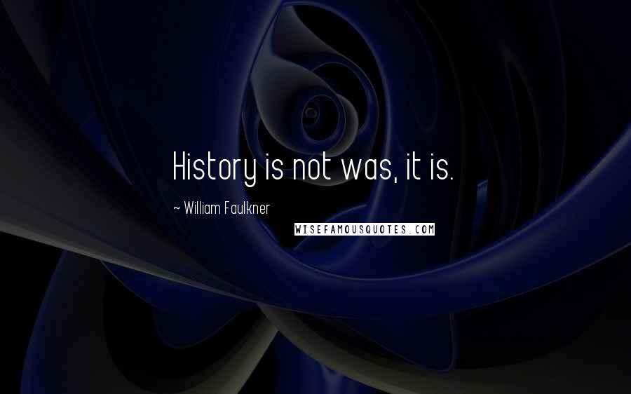 William Faulkner quotes: History is not was, it is.