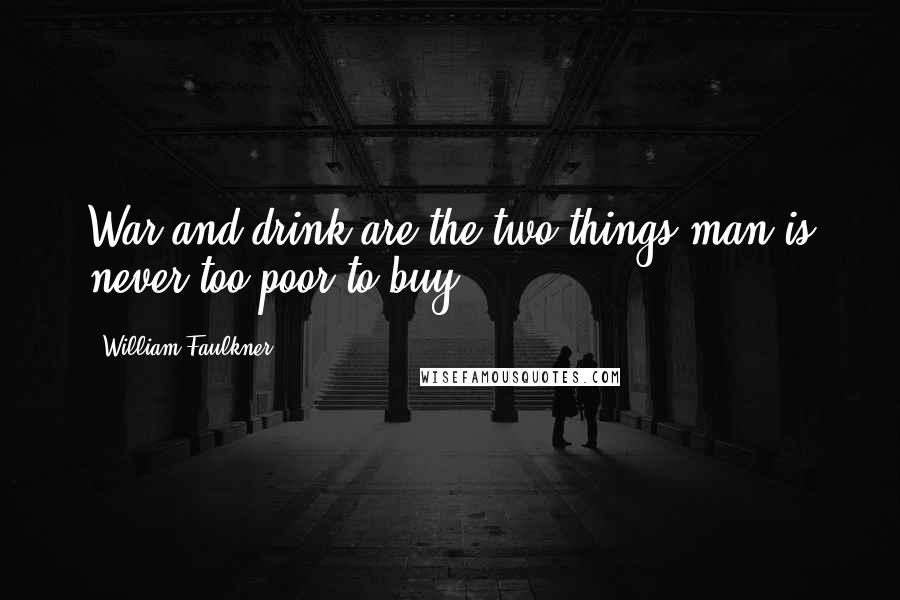 William Faulkner quotes: War and drink are the two things man is never too poor to buy.