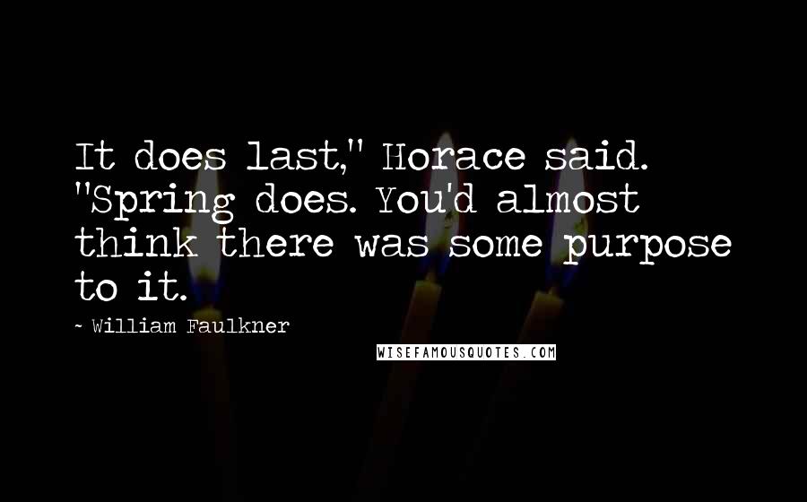 William Faulkner quotes: It does last," Horace said. "Spring does. You'd almost think there was some purpose to it.