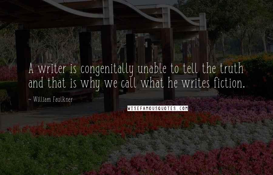 William Faulkner quotes: A writer is congenitally unable to tell the truth and that is why we call what he writes fiction.