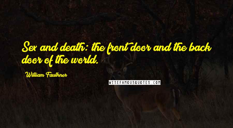 William Faulkner quotes: Sex and death: the front door and the back door of the world.