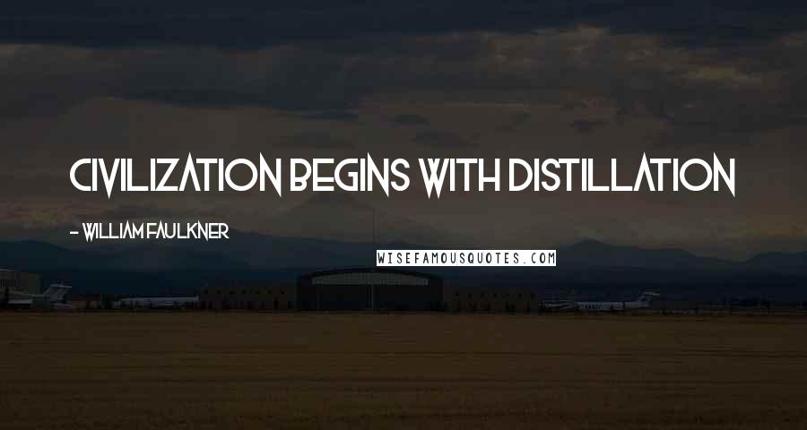 William Faulkner quotes: Civilization begins with distillation