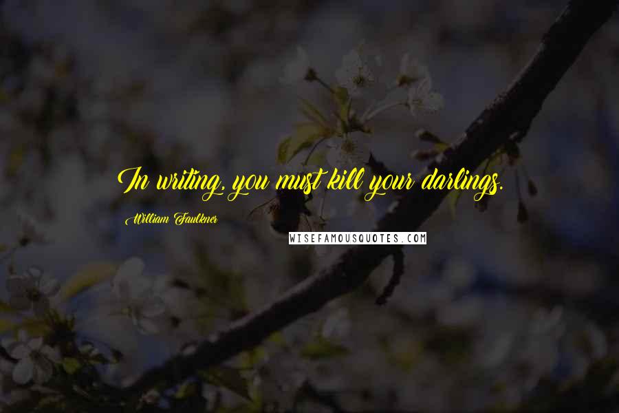 William Faulkner quotes: In writing, you must kill your darlings.