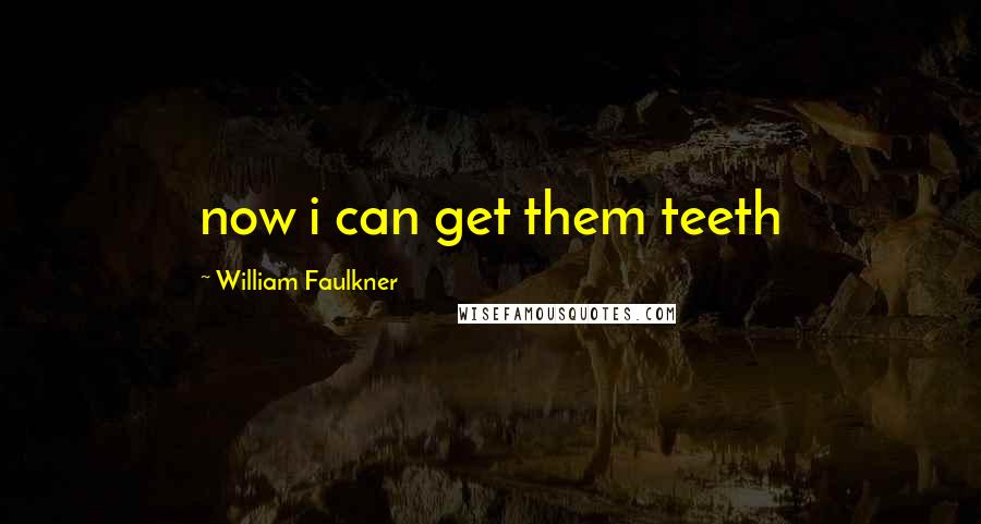 William Faulkner quotes: now i can get them teeth