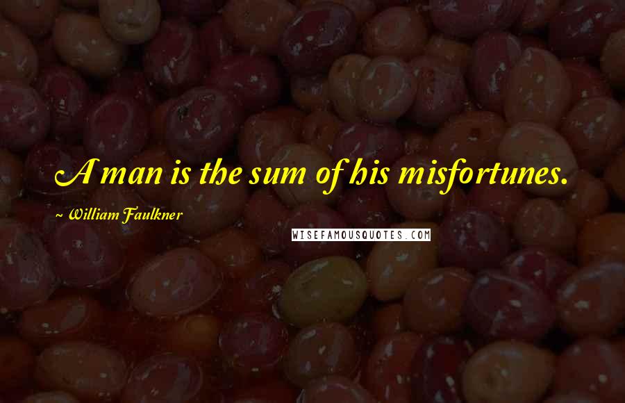William Faulkner quotes: A man is the sum of his misfortunes.