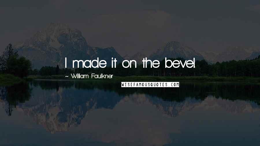 William Faulkner quotes: I made it on the bevel.