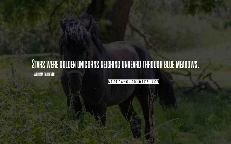 William Faulkner quotes: Stars were golden unicorns neighing unheard through blue meadows.