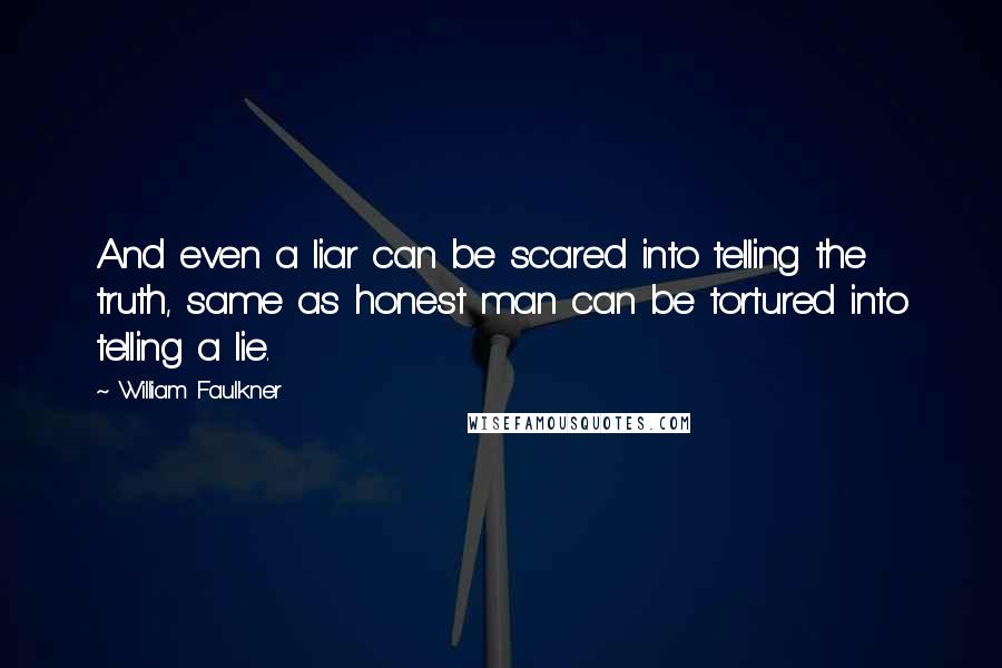 William Faulkner quotes: And even a liar can be scared into telling the truth, same as honest man can be tortured into telling a lie.