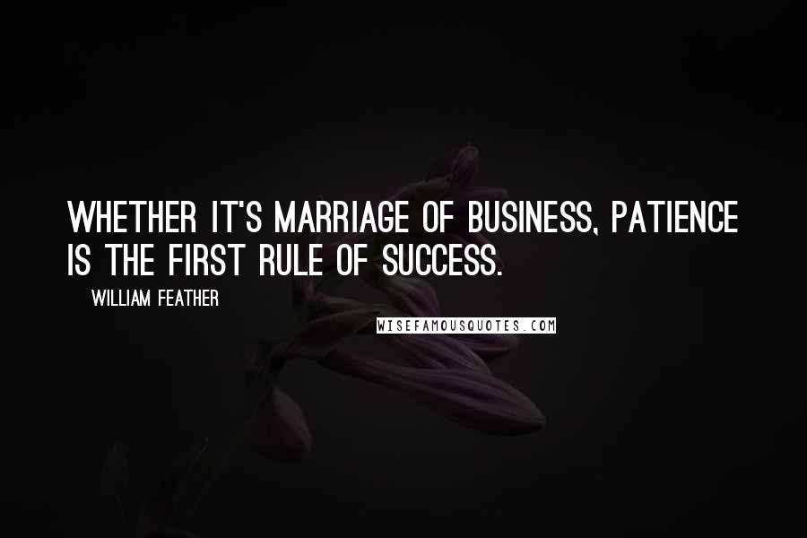 William Feather quotes: Whether it's marriage of business, patience is the first rule of success.