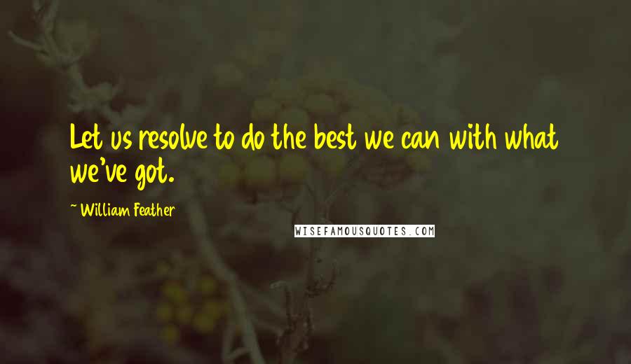 William Feather quotes: Let us resolve to do the best we can with what we've got.