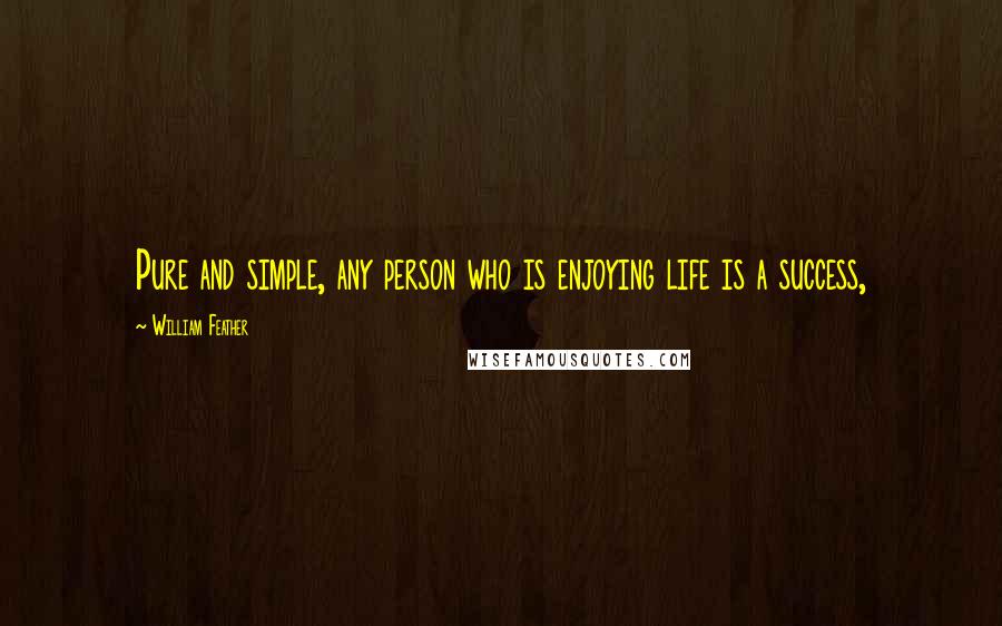 William Feather quotes: Pure and simple, any person who is enjoying life is a success,