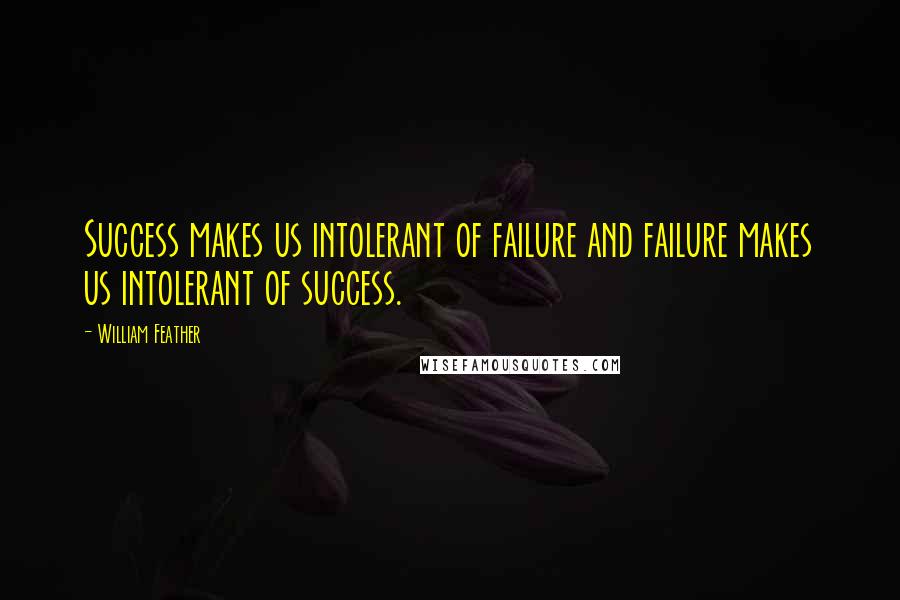 William Feather quotes: Success makes us intolerant of failure and failure makes us intolerant of success.
