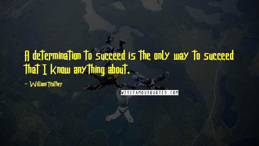 William Feather quotes: A determination to succeed is the only way to succeed that I know anything about.