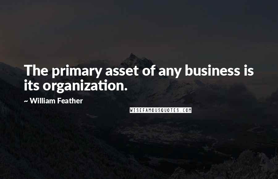 William Feather quotes: The primary asset of any business is its organization.