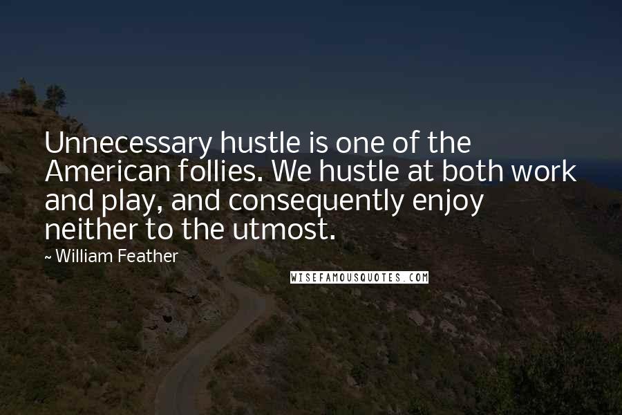 William Feather quotes: Unnecessary hustle is one of the American follies. We hustle at both work and play, and consequently enjoy neither to the utmost.