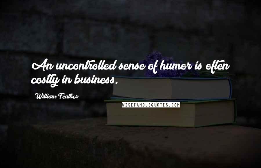 William Feather quotes: An uncontrolled sense of humor is often costly in business.