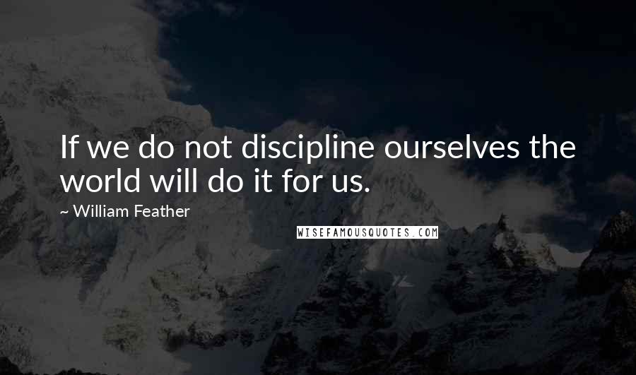 William Feather quotes: If we do not discipline ourselves the world will do it for us.