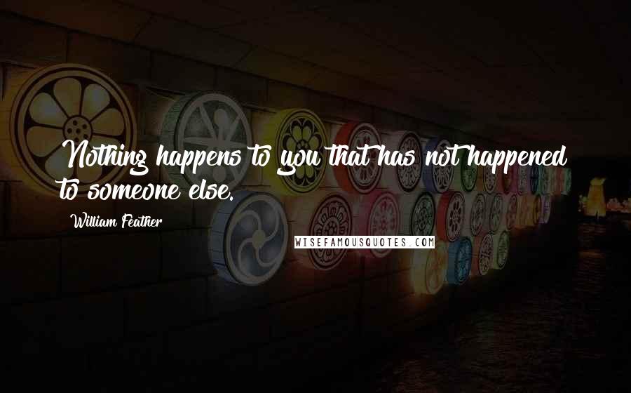 William Feather quotes: Nothing happens to you that has not happened to someone else.