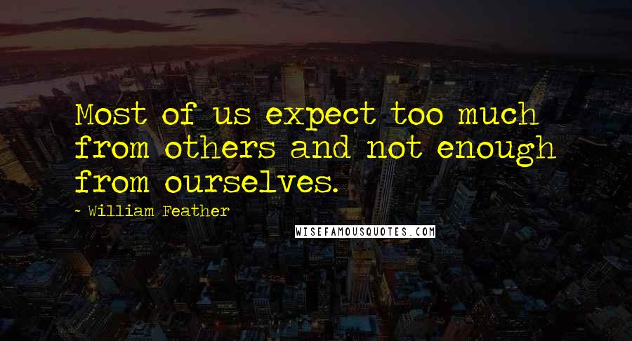 William Feather quotes: Most of us expect too much from others and not enough from ourselves.