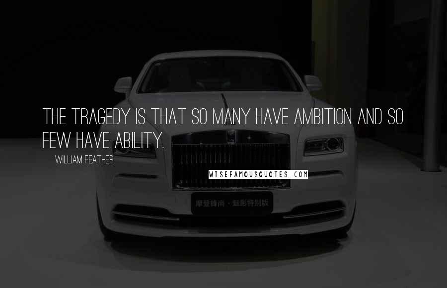 William Feather quotes: The tragedy is that so many have ambition and so few have ability.