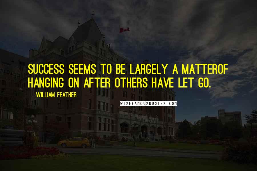 William Feather quotes: Success seems to be largely a matterof hanging on after others have let go.
