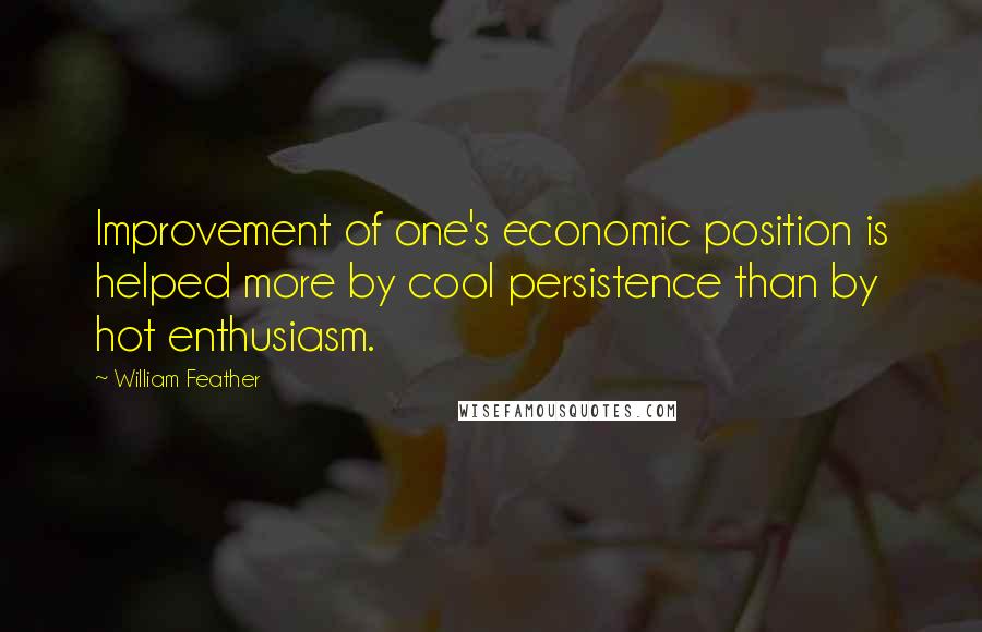 William Feather quotes: Improvement of one's economic position is helped more by cool persistence than by hot enthusiasm.