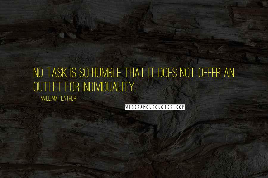 William Feather quotes: No task is so humble that it does not offer an outlet for individuality.