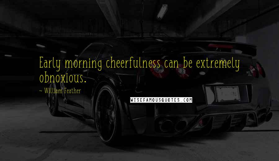 William Feather quotes: Early morning cheerfulness can be extremely obnoxious.
