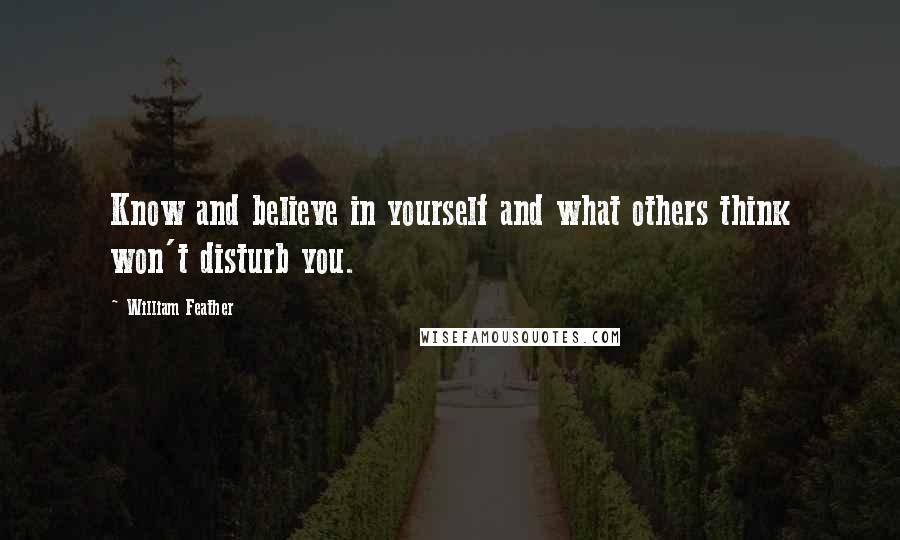 William Feather quotes: Know and believe in yourself and what others think won't disturb you.