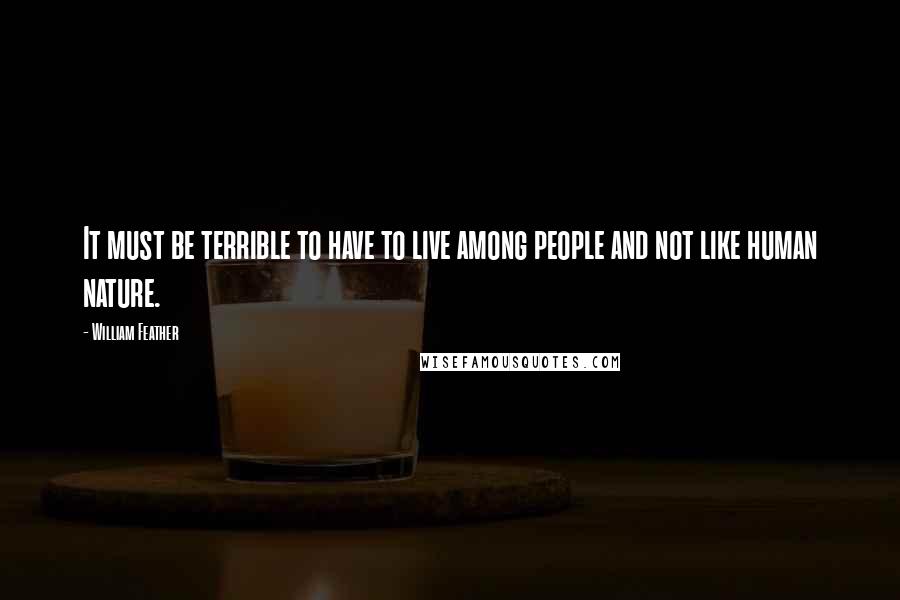 William Feather quotes: It must be terrible to have to live among people and not like human nature.