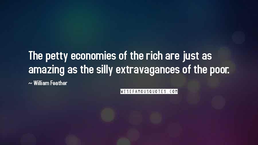 William Feather quotes: The petty economies of the rich are just as amazing as the silly extravagances of the poor.
