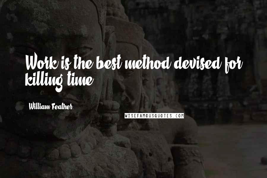 William Feather quotes: Work is the best method devised for killing time.