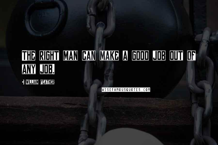 William Feather quotes: The right man can make a good job out of any job.