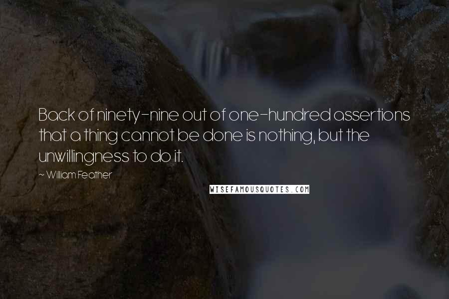 William Feather quotes: Back of ninety-nine out of one-hundred assertions that a thing cannot be done is nothing, but the unwillingness to do it.