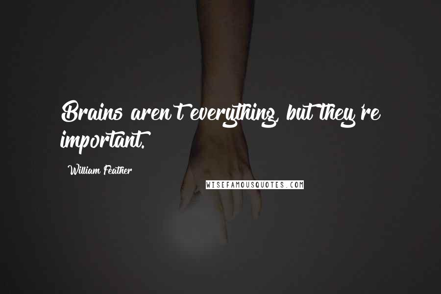 William Feather quotes: Brains aren't everything, but they're important.