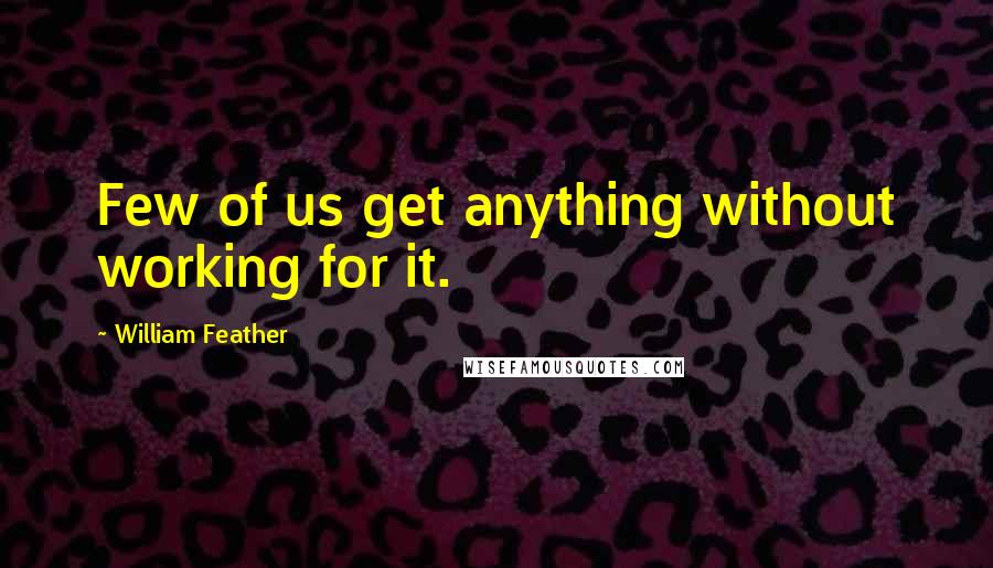 William Feather quotes: Few of us get anything without working for it.