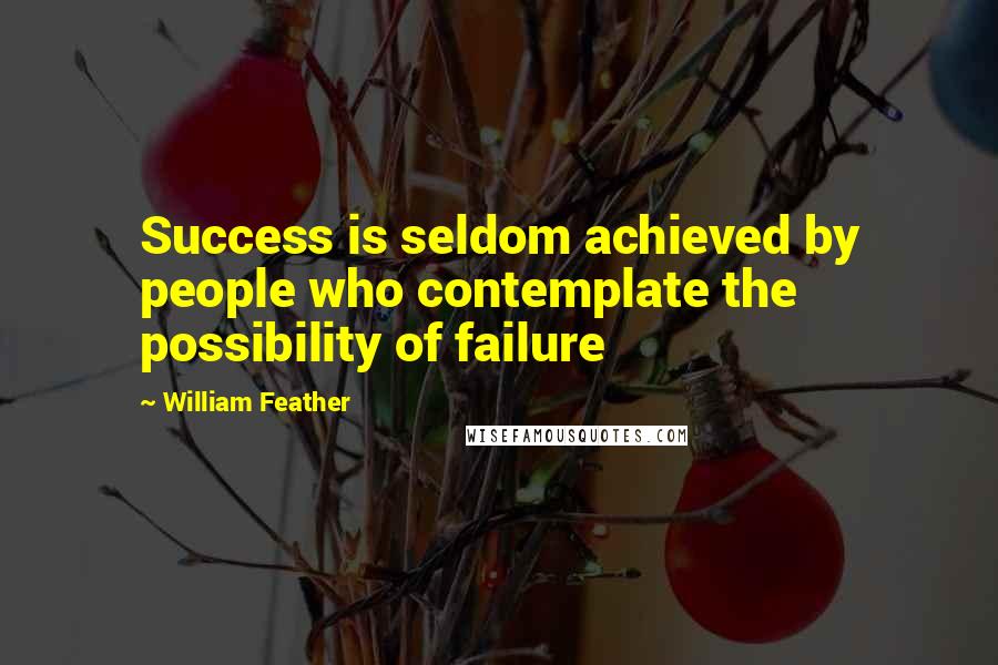 William Feather quotes: Success is seldom achieved by people who contemplate the possibility of failure