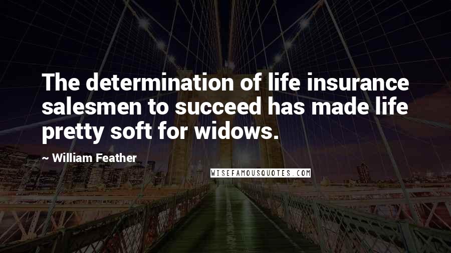 William Feather quotes: The determination of life insurance salesmen to succeed has made life pretty soft for widows.