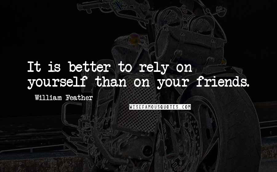 William Feather quotes: It is better to rely on yourself than on your friends.